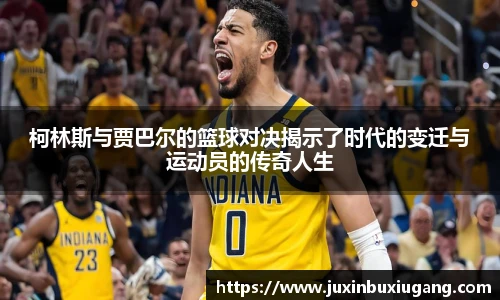 柯林斯与贾巴尔的篮球对决揭示了时代的变迁与运动员的传奇人生