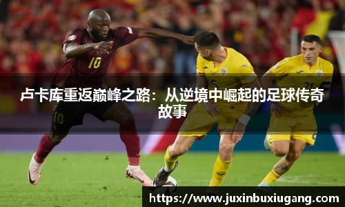 卢卡库重返巅峰之路：从逆境中崛起的足球传奇故事